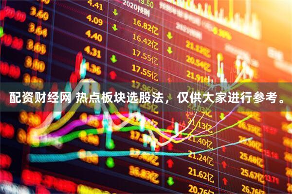 配资财经网 热点板块选股法，仅供大家进行参考。