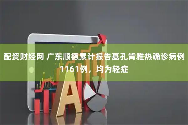 配资财经网 广东顺德累计报告基孔肯雅热确诊病例1161例，均为轻症