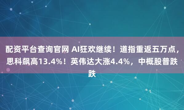 配资平台查询官网 AI狂欢继续！道指重返五万点，思科飙高13.4%！英伟达大涨4.4%，中概股普跌