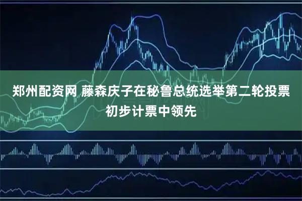 郑州配资网 藤森庆子在秘鲁总统选举第二轮投票初步计票中领先