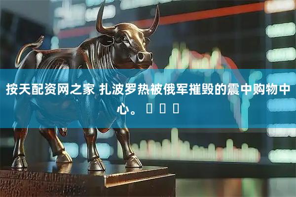 按天配资网之家 扎波罗热被俄军摧毁的震中购物中心。 ​​​