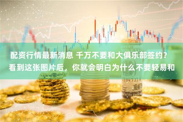 配资行情最新消息 千万不要和大俱乐部签约？ 看到这张图片后，你就会明白为什么不要轻易和